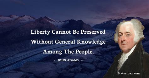 Liberty cannot be preserved without general knowledge among the people ...