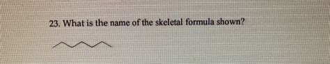 Solved 23. What is the name of the skeletal formula shown? | Chegg.com