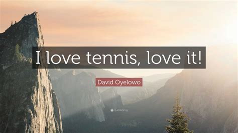 David Oyelowo Quote: “I love tennis, love it!”