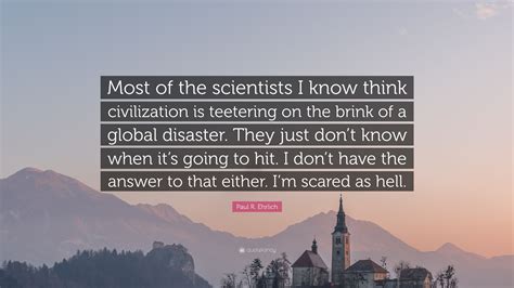 Paul R. Ehrlich Quote: “Most of the scientists I know think ...