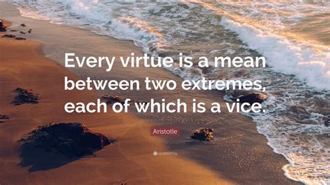 Aristotle Quote: “Every virtue is a mean between two extremes, each of ...