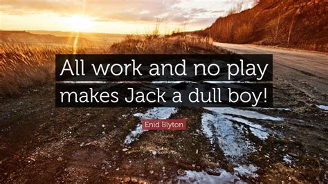 Enid Blyton Quote: “All work and no play makes Jack a dull boy!”