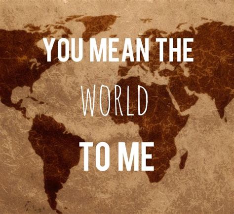 You Mean The World To Me Quotes. QuotesGram