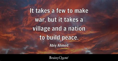 Abiy Ahmed - It takes a few to make war, but it takes...