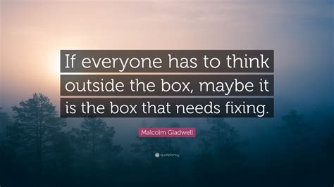 Malcolm Gladwell Quote: “If everyone has to think outside the box ...