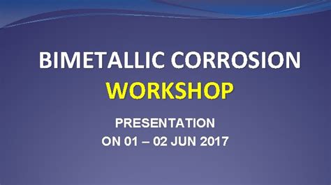 BIMETALLIC CORROSION WORKSHOP PRESENTATION ON 01 02 JUN