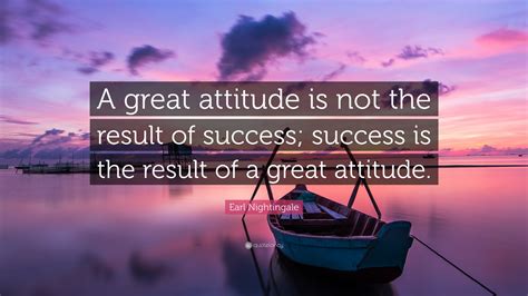 Earl Nightingale Quote: “A great attitude is not the result of success ...