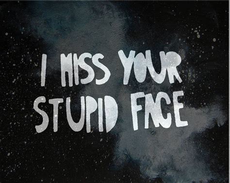 I miss your stupid face Stupid Face, You Stupid, Quotes To Live By, Me ...