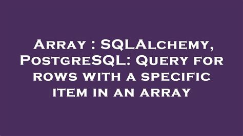 Array : SQLAlchemy, PostgreSQL: Query for rows with a specific item in ...