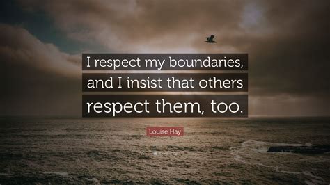 Louise Hay Quote: “I respect my boundaries, and I insist that others ...