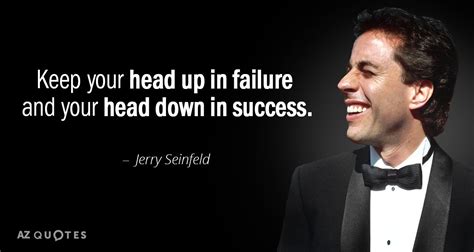 Jerry Seinfeld quote: Keep your head up in failure and your head down...