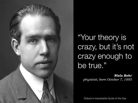 "Your theory is crazy, but it's not crazy enough to be true." Niels ...