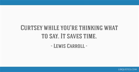 Curtsey while you're thinking what to say. It saves time.