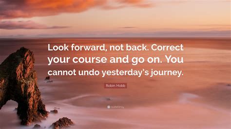 Robin Hobb Quote: “Look forward, not back. Correct your course and go ...