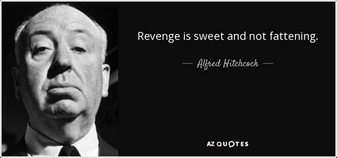 Alfred Hitchcock quote: Revenge is sweet and not fattening.