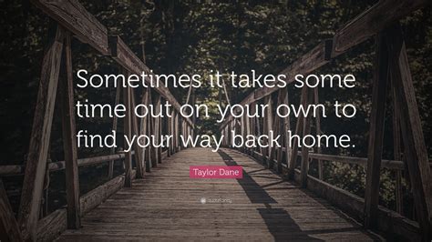 Taylor Dane Quote: “Sometimes it takes some time out on your own to ...