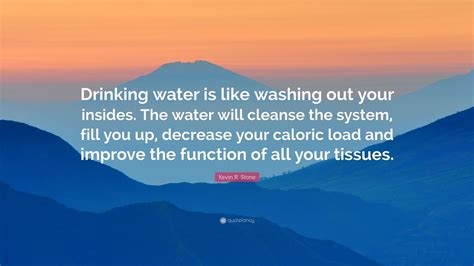 Kevin R. Stone Quote: “Drinking water is like washing out your insides ...