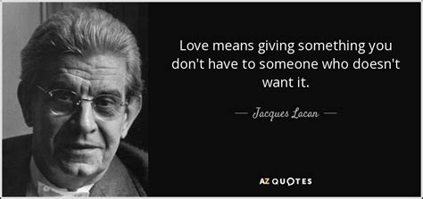 Jacques Lacan quote: Love means giving something you don't have to ...