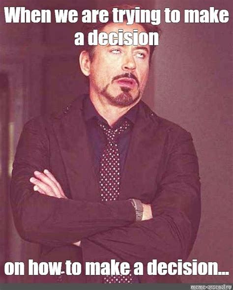 Meme: "When we are trying to make a decision on how to make a decision ...