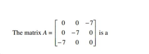 Solved 0 0 -1 The matrix A= 0 -7 0 is a -7 0 0 | Chegg.com