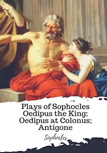 Plays of Sophocles Oedipus the King; Oedipus at Colonus; Antigone ...