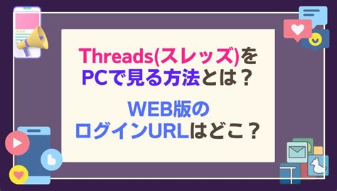 Threads(スレッズ)をPCで見る方法とは？web版のログインURLはどこ？