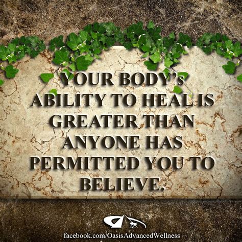 Your body's ability to heal is greater than anyone has permitted you to ...