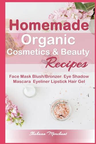 Homemade Organic Cosmetics & Beauty Recipes: Easy to Follow Recipes for ...