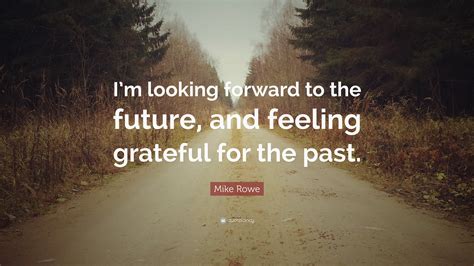 Mike Rowe Quote: “I’m looking forward to the future, and feeling ...