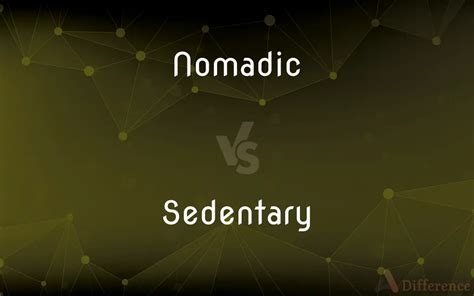 Nomadic vs. Sedentary — What’s the Difference?