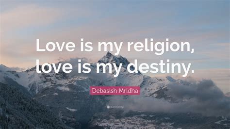 Debasish Mridha Quote: “Love is my religion, love is my destiny.”