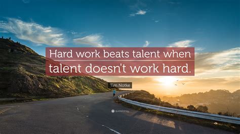 Tim Notke Quote: “Hard work beats talent when talent doesn’t work hard.”