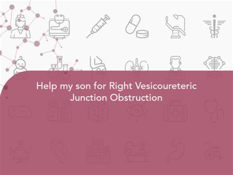 Help my son for Right Vesicoureteric Junction Obstruction