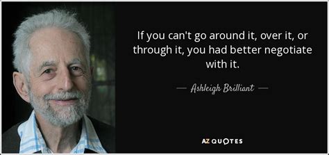 Ashleigh Brilliant quote: If you can't go around it, over it, or through...