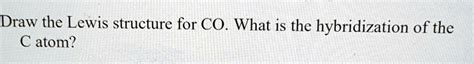 SOLVED: Draw the Lewis structure for CO. What is the hybridization of ...