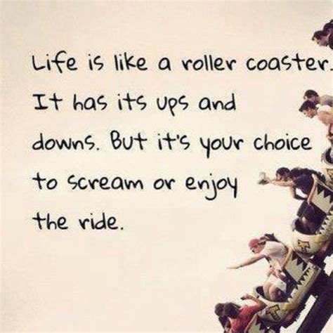 Life is like a roller coaster. It has its ups and downs. But it's your ...