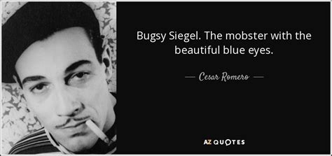 Cesar Romero quote: Bugsy Siegel. The mobster with the beautiful blue eyes.