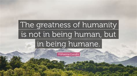 Mahatma Gandhi Quote: “The greatness of humanity is not in being human ...