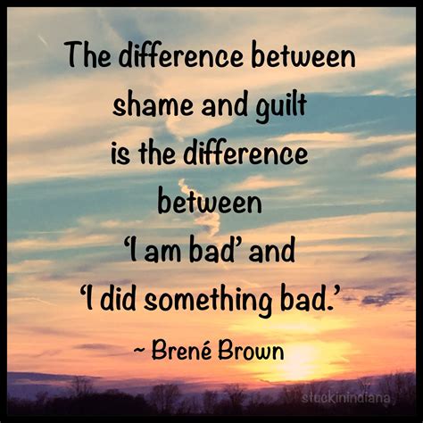 The difference between shame and guilt is the difference between "I am ...