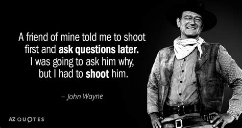 John Wayne quote: A friend of mine told me to shoot first and...