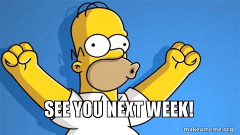 see you next week! - Happy Homer Meme Generator