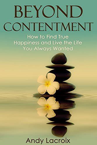 Beyond Contentment: How to Find True Happiness and Live the Life You ...