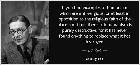 T. S. Eliot quote: If you find examples of humanism which are anti ...