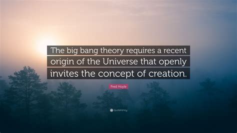 Fred Hoyle Quote: “The big bang theory requires a recent origin of the ...