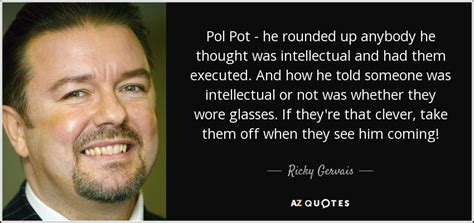 Ricky Gervais quote: Pol Pot - he rounded up anybody he thought was...