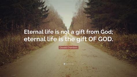 Oswald Chambers Quote: “Eternal life is not a gift from God; eternal ...