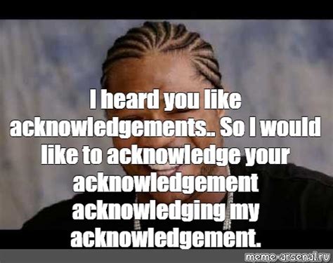 Meme: "I heard you like acknowledgements.. So I would like to ...