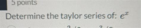 Solved Determine the taylor series of: ex | Chegg.com