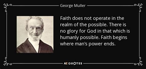 George Muller quote: Faith does not operate in the realm of the possible...