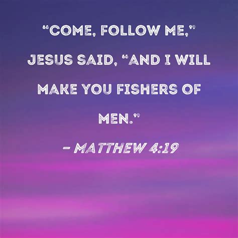 Matthew 4:19 "Come, follow Me," Jesus said, "and I will make you ...